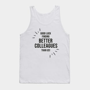 Good Luck Finding Better Colleagues Than Us Tank Top